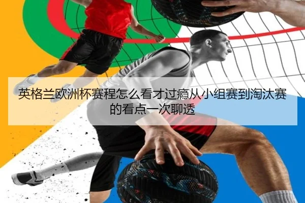 英格兰欧洲杯赛程怎么看才过瘾从小组赛到淘汰赛的看点一次聊透 - yingjiatiyu